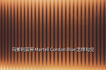 马爹利蓝带 Martell Cordon Blue 怎样勾兑