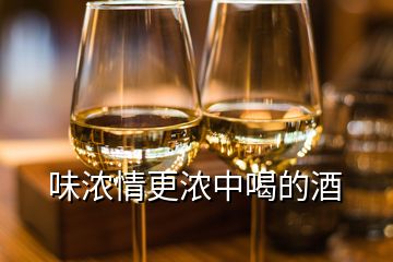 味浓情更浓中喝的酒