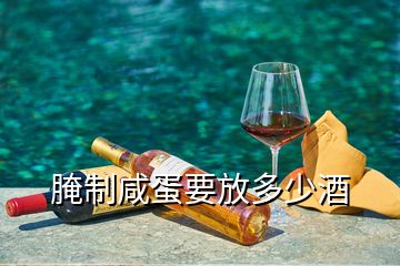 腌制咸蛋要放多少酒