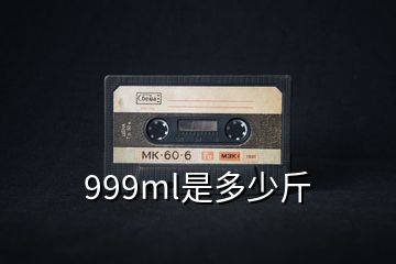 999ml是多少斤