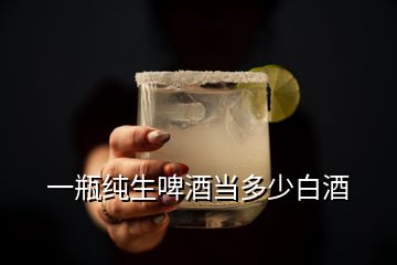 一瓶纯生啤酒当多少白酒