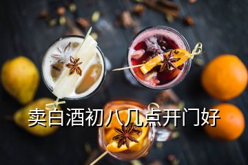 卖白酒初八几点开门好