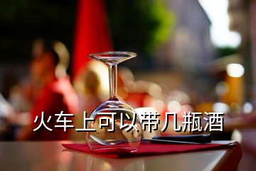 火车上可以带几瓶酒