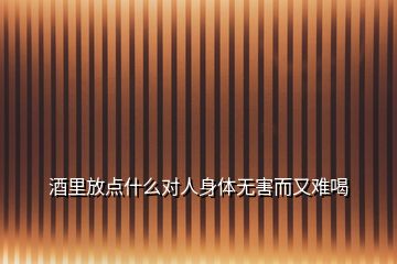 酒里放点什么对人身体无害而又难喝