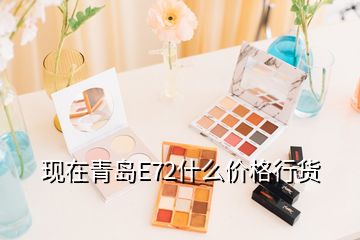 现在青岛E72什么价格行货