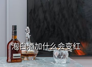 泡白酒加什么会变红