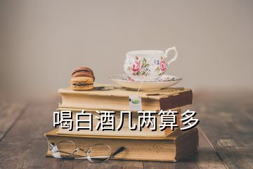 喝白酒几两算多