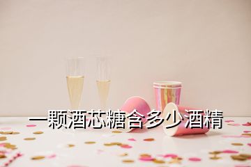 一颗酒芯糖含多少酒精