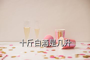 十斤白酒是几升