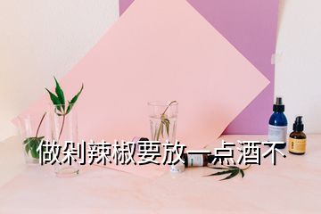 做剁辣椒要放一点酒不