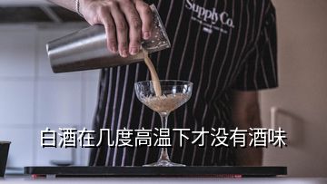 白酒在几度高温下才没有酒味