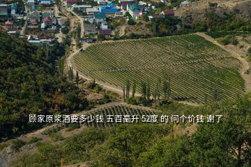 顾家原浆酒要多少钱 五百毫升 52度 的 问个价钱 谢了