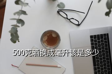 500克酒换成毫升该是多少