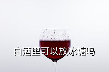 白酒里可以放冰糖吗