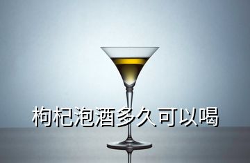 枸杞泡酒多久可以喝