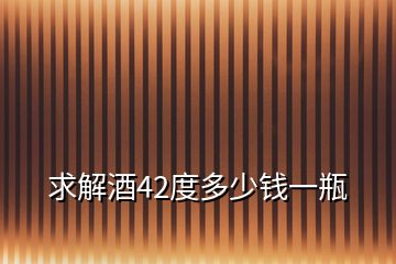 求解酒42度多少钱一瓶