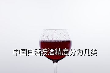 中国白酒按酒精度分为几类