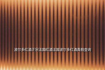 波尔多红酒正宗法国红酒法国波尔多红酒真假查询