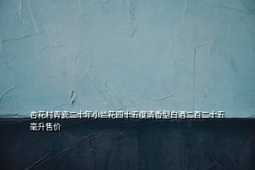 杏花村青瓷二十年小兰花四十五度清香型白酒二百二十五毫升售价