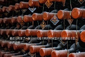 最近公司发了一张1000元福卡刷的时候显示没开通福卡怎么开卡呀