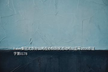 haier集团北京分公司在办刮刮奖活动吗公正号2016京证字第0178