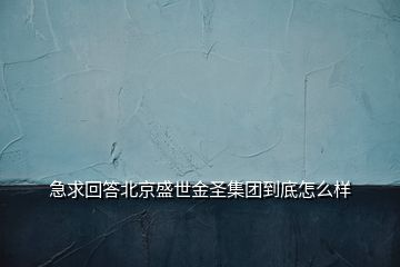 急求回答北京盛世金圣集团到底怎么样