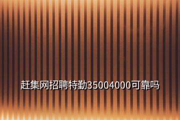 赶集网招聘特勤35004000可靠吗