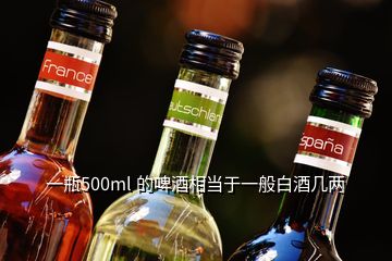 一瓶500ml 的啤酒相当于一般白酒几两