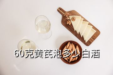 60克黄芪泡多少白酒