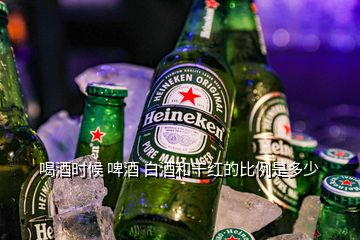 喝酒时候 啤酒 白酒和干红的比例是多少