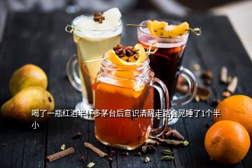 喝了一瓶红酒半杯多茅台后意识清醒走路会晃睡了1个半小