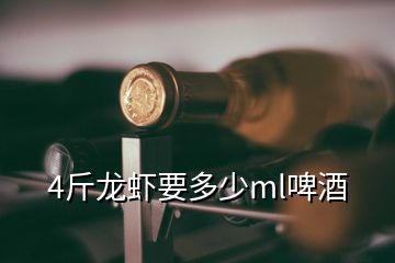 4斤龙虾要多少ml啤酒