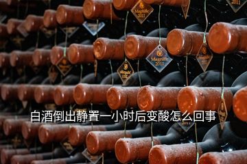 白酒倒出静置一小时后变酸怎么回事