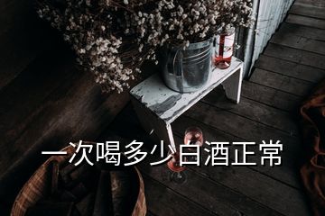 一次喝多少白酒正常