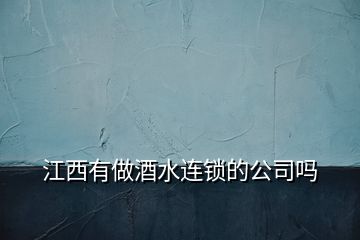 江西有做酒水连锁的公司吗