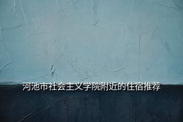 河池市社会主义学院附近的住宿推荐