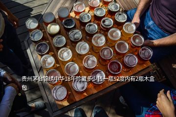 贵州茅台锦绣中华18年珍藏多少钱一瓶52度内有2瓶木盒包