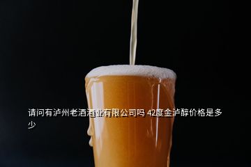 请问有泸州老酒酒业有限公司吗 42度金泸醇价格是多少