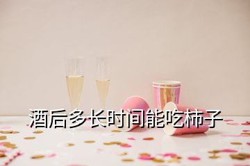 酒后多长时间能吃柿子