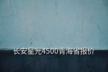 长安星光4500青海省报价