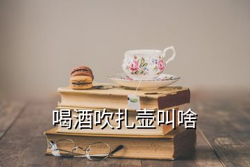 喝酒吹扎壶叫啥