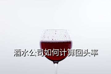 酒水公司如何计算回头率