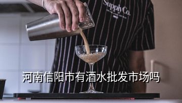 河南信阳市有酒水批发市场吗