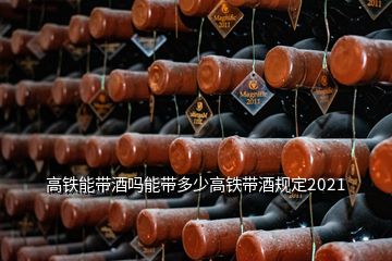 高铁能带酒吗能带多少高铁带酒规定2021