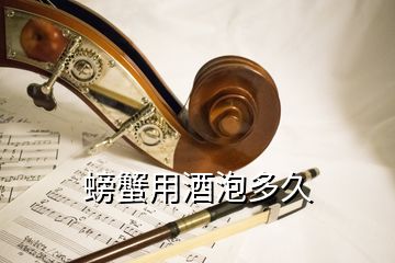 螃蟹用酒泡多久