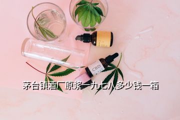 茅台镇酒厂原浆一九七八多少钱一箱