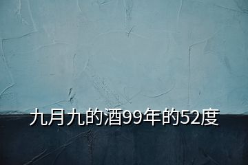 九月九的酒99年的52度