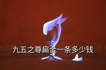 九五之尊扁合一条多少钱