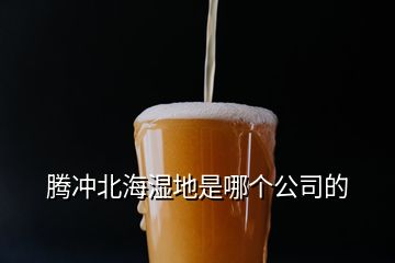 腾冲北海湿地是哪个公司的