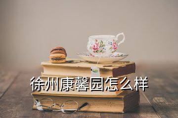 徐州康馨园怎么样